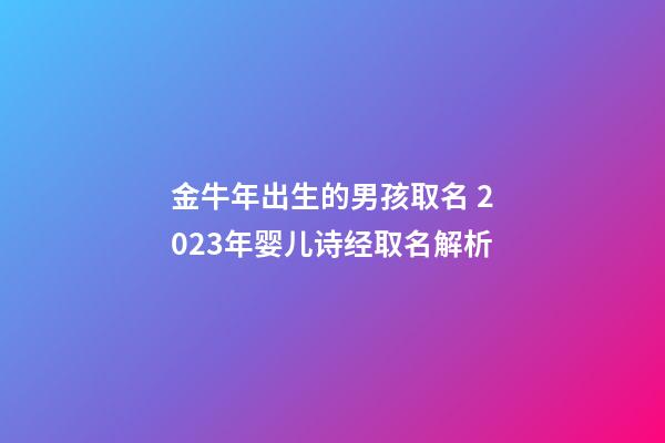 金牛年出生的男孩取名 2023年婴儿诗经取名解析